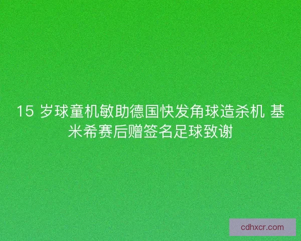 15 岁球童机敏助德国快发角球造杀机 基米希赛后赠签名足球致谢