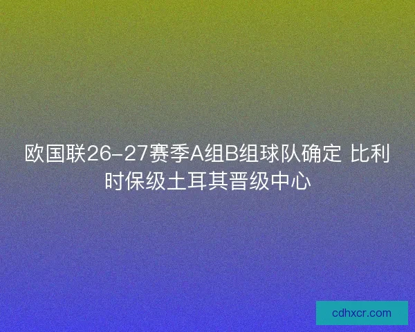 欧国联26-27赛季A组B组球队确定 比利时保级土耳其晋级中心