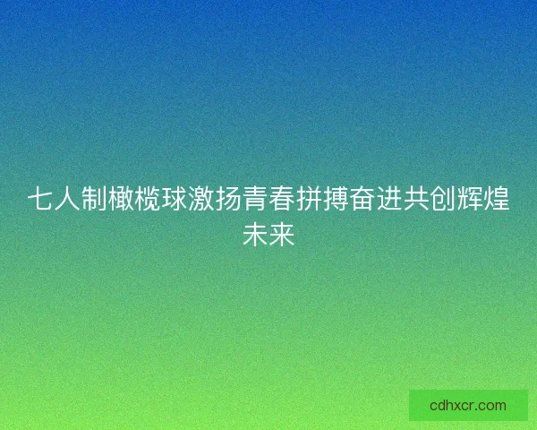 七人制橄榄球激扬青春拼搏奋进共创辉煌未来