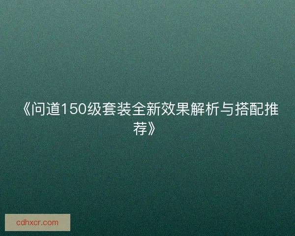 《问道150级套装全新效果解析与搭配推荐》