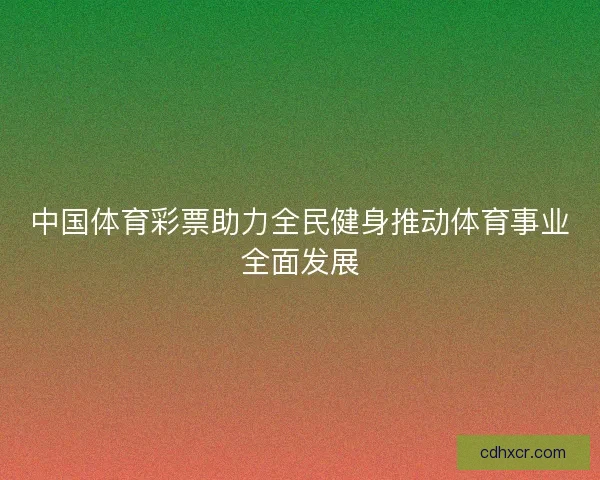 中国体育彩票助力全民健身推动体育事业全面发展