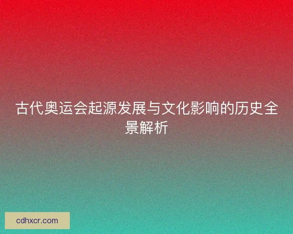 古代奥运会起源发展与文化影响的历史全景解析