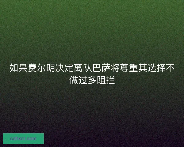 如果费尔明决定离队巴萨将尊重其选择不做过多阻拦