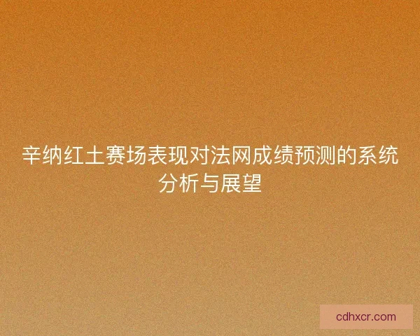 辛纳红土赛场表现对法网成绩预测的系统分析与展望