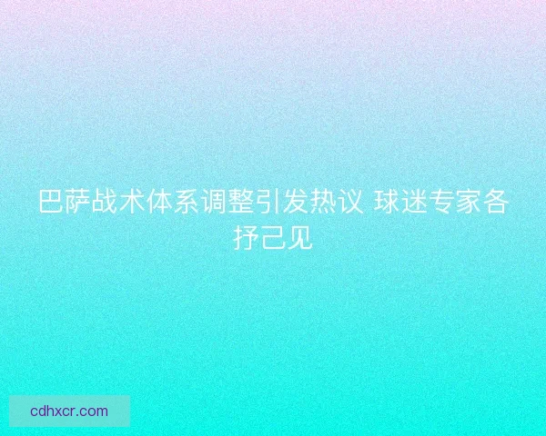 巴萨战术体系调整引发热议 球迷专家各抒己见 巴萨战术体系调整引发热议 球迷专家各抒己见