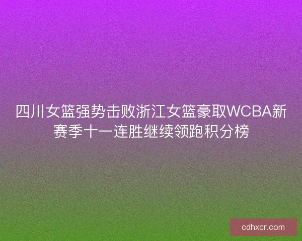 四川女篮强势击败浙江女篮豪取WCBA新赛季十一连胜继续领跑积分榜